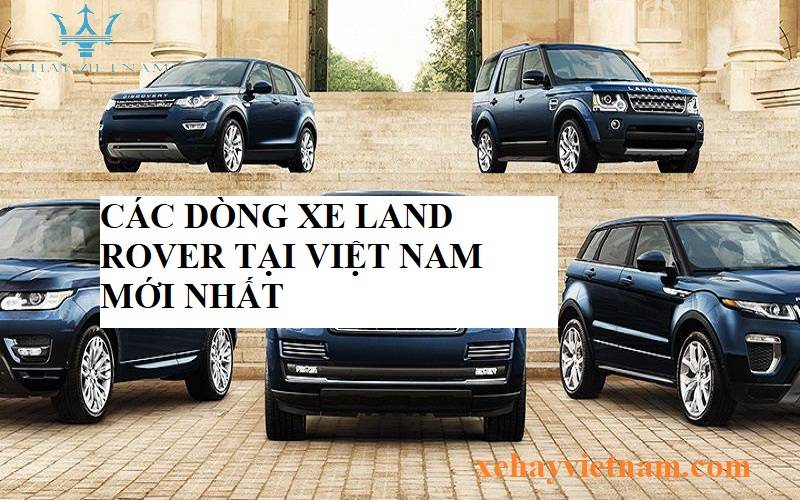 Các Dòng Xe Land Rover Tại Việt Nam Mới Nhất